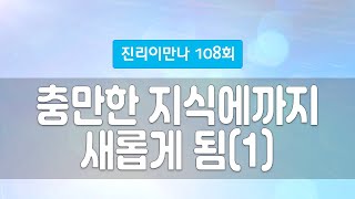 지방교회 진리이만나 108회 - 충만한 지식에까지 새롭게 됨(1)