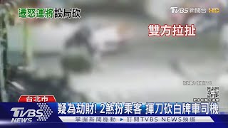 疑為劫財! 2煞扮乘客 揮刀砍白牌車司機｜TVBS新聞