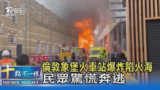 倫敦象堡火車站爆炸陷火海 民眾驚慌奔逃｜十點不一樣20210629