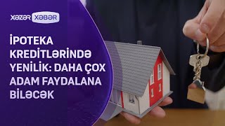 İpoteka kreditlərində YENİLİK: daha çox adam faydalana biləcək