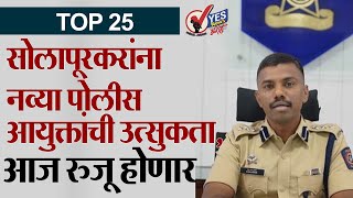 TOP 25 : सोलापूरकरांना नव्या पोलीस आयुक्तांची उत्सुकता, आज रुजू होणार