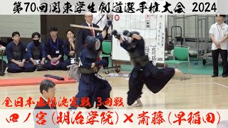 四ノ宮（明学大）×斎藤（早稲田）【全日本出場決定戦3回戦】第70回関東学生剣道選手権大会【2024年5月12日＠日本武道館】