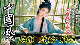 中國風純音樂《长城之歌》67💝古风歌曲~优美的中國古典音樂~古箏 揚琴 洞簫 長笛💝寧靜音樂 放鬆大腦 空靈音樂 養心音樂~Chinese relaxing music