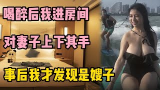 喝醉後我進房間，對妻子上下其手，事後我才發現是嫂子 | 江湖李白 | X調查 | wayne調查 | 情感 | 情感故事 | 家庭倫理 | 婚姻 | 小说 | 故事