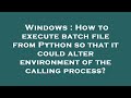 Windows : How to execute batch file from Python so that it could alter environment of the calling pr
