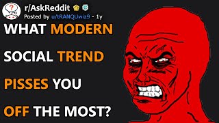 What Modern Social Trend Pisses You Off The Most? (r/AskReddit)