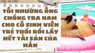 [Truyện Audio ] TÔI NHƯỜNG ÔNG CHỒNG TRA NAM CHO CÔ SINH VIÊN TRẺ TUỔI RỒI LẤY HẾT TÀI SẢN CỦA HẮN