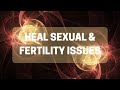 Heal Sexual & Fertility Issues - Energy Healing Protocol