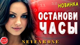 Останови Часы ОБАЛДЕННАЯ ПЕСНЯ SEVENROSE Новинка 2020