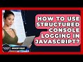 How To Use Structured Console Logging In JavaScript? - JavaScript Toolkit