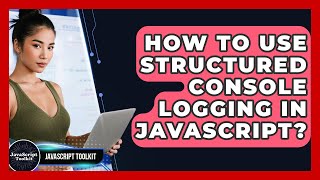How To Use Structured Console Logging In JavaScript? - JavaScript Toolkit
