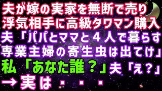 【スカッとする話】夫が内緒で嫁の実家を無断で売って浮気相手に高級タワマンを購入しようとする「パパとママも暮らす！専業主婦の寄生虫は出て行け」私「あなた誰ですか？」実は