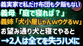 【スカッとする話】姑「庭で寝れば？w」義姉「犬小屋じゃん！ウケるｗ」義実家に行くと私の布団も夕飯もない…お望み通りにした結果→義実家は全て失うハメに