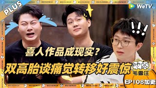 EP108期加更：喜人作品成现实？双高胎谈痛觉转移！双胞胎的神奇现象全场震惊！|《毛雪汪》EP108 PLUS #综艺 #毛雪汪 #李雪琴 #毛不易 #闫佩伦 #双高胎