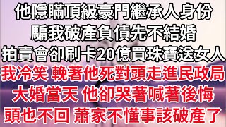 他隱瞞頂級豪門繼承人身份，騙我破產負債先不結婚，拍賣會卻刷卡20億買珠寶送女人。我冷笑要回2000萬賠償，輓著他死對頭走進民政局。我大婚當天 他卻哭著喊著後悔，頭也不回 蕭家不懂事該破產了