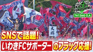 ＳＮＳで話題！いわきＦＣサポーターのフラッグ応援！KICK OFF! FUKUSHIMA（キックオフふくしま）2024年7月13日放送回