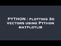 PYTHON : plotting 3d vectors using Python matplotlib