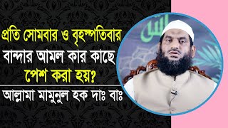 প্রতি সোমবার ও বৃহস্পতিবার বান্দার আমল কার কাছে পেশ করা হয়? আল্লামা মামুনুল হক