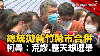 總統拋新竹縣市合併 柯文哲轟：荒謬 整天想選舉 @globalnewstw