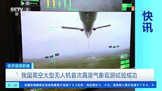 [经济信息联播]快讯 我国高空大型无人机首次高原气象观测试验成功|CCTV财经