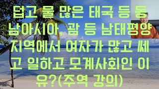 태국 등 동남아시아, 괌과 사이판 등 남태평양 지역에서 여자가 많고 쎄고 일하고 모계사회인 이유?(주역 강의)