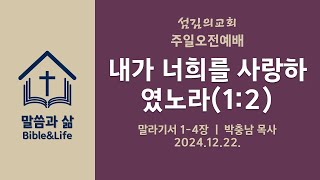 241222(주일) l 주일오전예배 l 내가 너희를 사랑하였노라(1:2) l 말라기서 1-4장 l 박충남 목사 l 섬김의교회