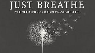✦ JUST BREATHE ✦ | Mesmeric Music to Calm and Just Be