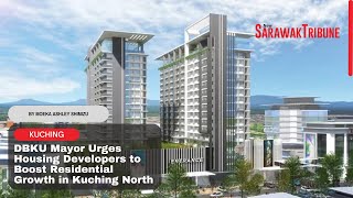 DBKU Mayor Urges Housing Developers to Boost Residential Growth in Kuching North