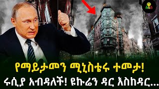 የማይታመን ሚኒስቴሩ ተመታ ሩሲያ አብዳለች! ዩኩሬን ዳር እስከዳር…