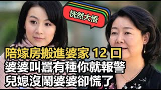 陪嫁房搬進婆家12口，婆婆叫囂有種你就報警，兒媳沒鬧婆婆卻慌了#婆媳#家庭#萬萬沒想到#情感#兒媳#娘家#婚後生活#真實#生活