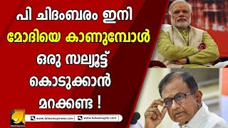 പി ചിദംബരം ഇനി മോദിയെ കാണുമ്പോൾ ഒരു സല്യൂട്ട് കൊടുക്കാൻ മറക്കണ്ട ! | P CHITHAMBARAM