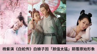 杨紫演《白蛇传》白娘子因「颜值太猛」颠覆原始形象