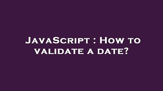 JavaScript : How to validate a date?