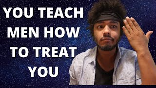 YOU TEACH MEN HOW TO TREAT YOU