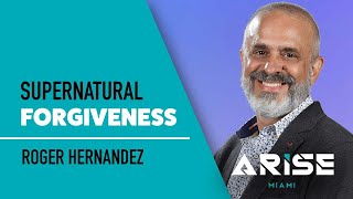 Radical Forgiveness: Supernatural Forgiveness | Pastor Roger Hernandez