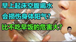 早上起床空腹喝水，会损伤身体阳气？比不吃早饭的危害大？丨李医生谈健康【中医养生】