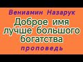 ДОБРОЕ ИМЯ ЛУЧШЕ БОЛЬШОГО БОГАТСТВА Вениамин Назарук проповедь .