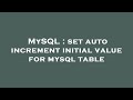 MySQL : set auto increment initial value for mysql table