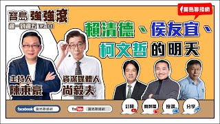 【寶島強強滾】賴清德、侯友宜、柯文哲的明天！  來賓：尚毅夫 資深媒體人｜  陳東豪 主持 2023 0622