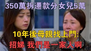 350萬拆遷款分女兒5萬，10年後母親找上門：招娣，我們是一家人啊 #兩性情感 #情感故事 #倫理故事