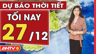 Dự báo thời tiết tối ngày 27/12: Miền Bắc rét đậm rét hại trên diện rộng, Nam Bộ mát mẻ | ANTV