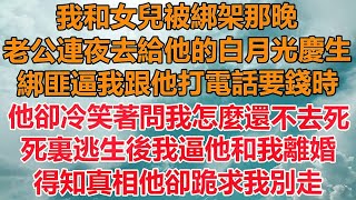 （完結爽文）我和女兒被綁架那晚，老公連夜去給他的白月光慶生，綁匪逼我跟他打電話要錢時，他卻冷笑著問我怎麼還不去死，死裏逃生後我逼他和我離婚，得知真相他卻跪求我別走！#情感幸福#出軌#家產#白