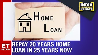 Repay 20 Year Home Loans In 25 Years Now | India Development Debate