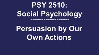 PSY 2510 Social Psychology: Persuasion by Our Own Actions (Self-Persuasion)