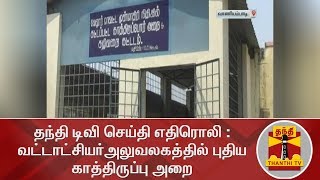 தந்தி டிவி செய்தி எதிரொலி : வட்டாட்சியர் அலுவலகத்தில் புதிய காத்திருப்பு அறை