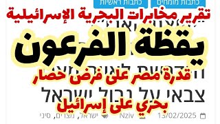 يقظة الفرعون..قدرة مصر على فرض حصار بحري على إسرائيل.. تقرير مخابرات البحرية الإسرائيلية