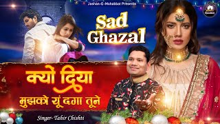 Tahir Chishti | क्यों दिए मुझको यु दगा तूने | Dard Bhari Ghazal | New Sad Song 2023 | New Ghazal