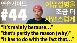 영어 연습가이드 #44 - PART 1 - mainly because / that’s partly the reason / it has to do with the fact that