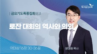 2023-11-10 (금)ㅣ대구동신교회 금요기도폭풍집회 설교ㅣ로잔 대회의 역사와 의의ㅣ역대상 16장 30-36절ㅣ문대원 목사