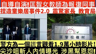 自導自演!匡智女教師為報復同事|捏造童樂居事件2.0 震驚家長 教育局|警方為一個謊言觀看1.9萬小時影片!|尖沙咀斬人內情曝光 涉黑幫恩怨!|井仔點睇